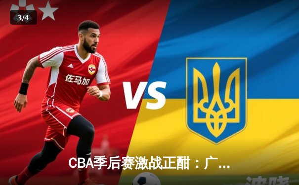 CBA季后赛激战正酣：广东宏远逆转辽宁本钢，周琦关键封锁定胜局 - 3