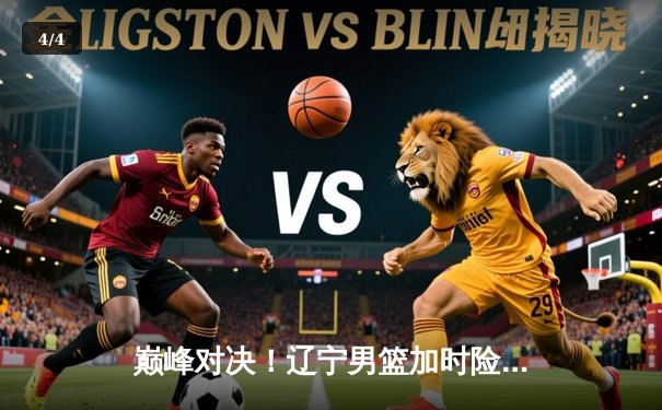 巅峰对决！辽宁男篮加时险胜广东，赵继伟33分导演逆转好戏 - 4