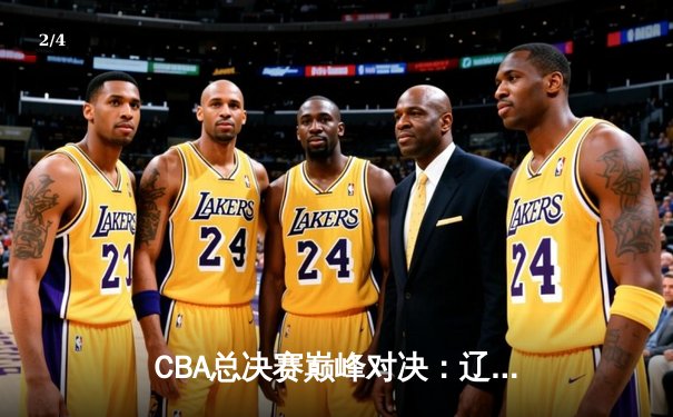 CBA总决赛巅峰对决：辽宁本钢力克浙江广厦 成功卫冕总冠军 - 2