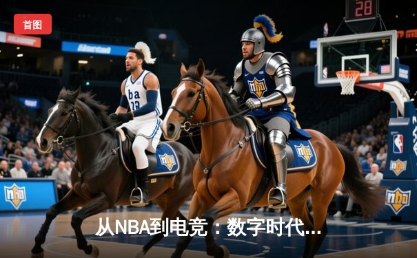 从NBA到电竞：数字时代体育新闻的叙事革命与用户体验重构