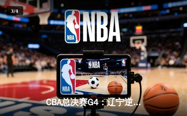 CBA总决赛G4：辽宁逆转广东加时险胜，赵继伟37分创生涯新高 - 3