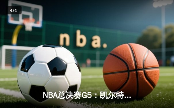 NBA总决赛G5：凯尔特人逆转勇士夺赛点，塔图姆26+10+6闪耀全场 - 4