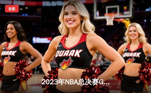 2023年NBA总决赛G7：掘金惊险击败热火首夺总冠军，约基奇全能三双荣膺FMVP