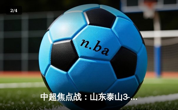 中超焦点战：山东泰山3-1逆转上海海港，克雷桑梅开二度助队登顶积分榜 - 2