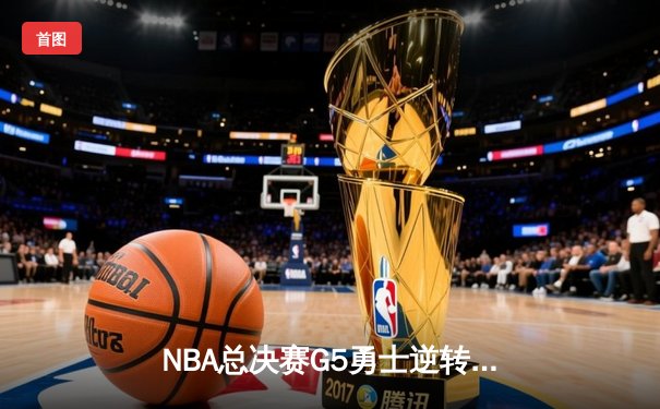 NBA总决赛G5勇士逆转凯尔特人 库里31分率队夺赛点