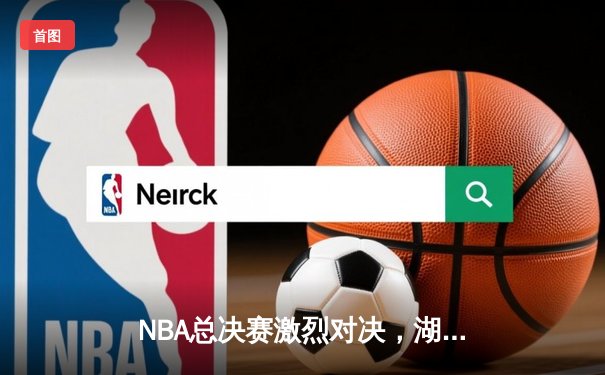 NBA总决赛激烈对决，湖人加时险胜热火问鼎总冠军