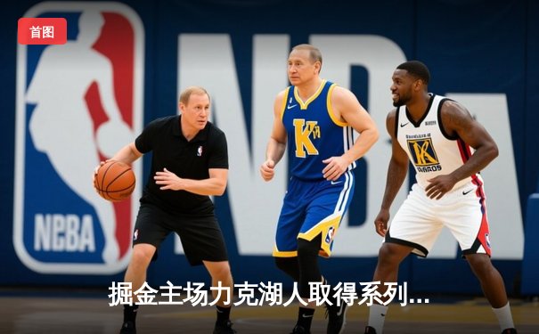 掘金主场力克湖人取得系列赛开门红，约基奇32+12+7统治内线