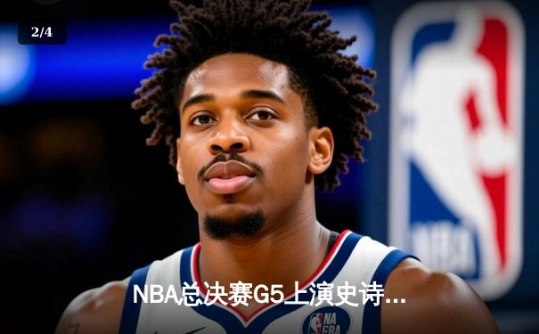 NBA总决赛G5上演史诗逆转：掘金再胜热火夺赛点，约基奇三双创纪录 - 2