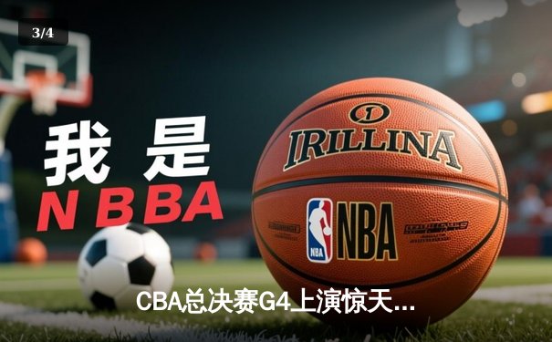 CBA总决赛G4上演惊天逆转 辽宁本钢加时险胜广东宏远将系列赛拖入决胜局 - 3