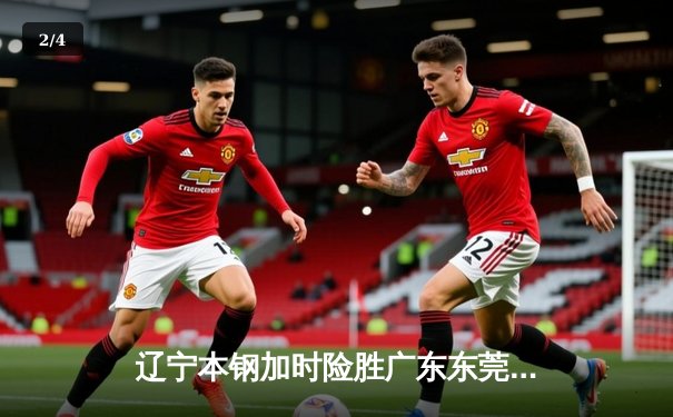 辽宁本钢加时险胜广东东莞 赵继伟35分导演逆转好戏 - 2