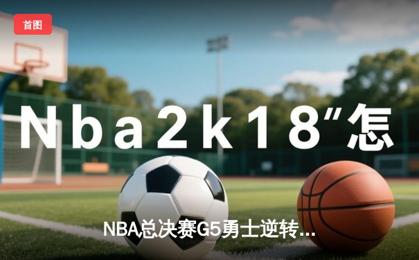 NBA总决赛G5勇士逆转绿军 库里37分率队夺赛点