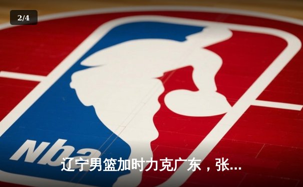 辽宁男篮加时力克广东，张镇麟砍下34分率队豪取开门红 - 2