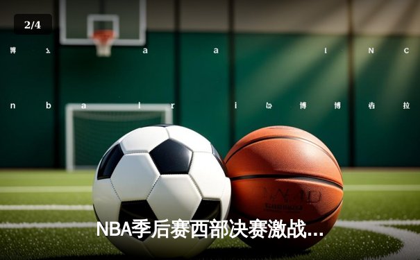 NBA季后赛西部决赛激战正酣，太阳主场憾负掘金大比分2-3落后 - 2
