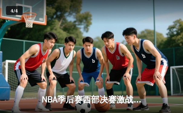 NBA季后赛西部决赛激战正酣，太阳主场憾负掘金大比分2-3落后 - 4